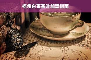 梧州白茶茶叶加盟指南