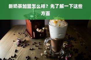 新奶茶加盟怎么样？先了解一下这些方面