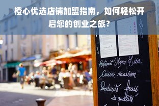 橙心优选店铺加盟指南，如何轻松开启您的创业之旅？