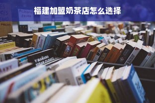 福建加盟奶茶店怎么选择