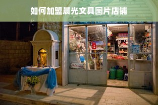 如何加盟晨光文具图片店铺