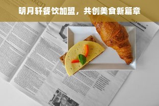 明月轩餐饮加盟，共创美食新篇章