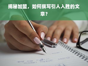 揭秘加盟，如何撰写引人入胜的文章？