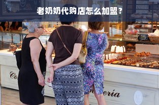 老奶奶代购店怎么加盟？