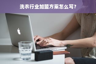 洗衣行业加盟方案怎么写？