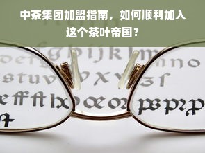 中茶集团加盟指南，如何顺利加入这个茶叶帝国？