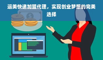 运美快递加盟代理，实现创业梦想的完美选择