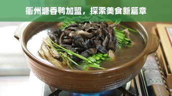 衢州塘香鸭加盟，探索美食新篇章