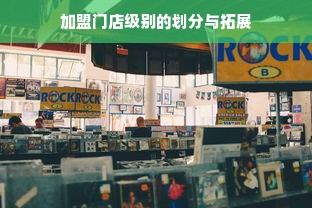 加盟门店级别的划分与拓展